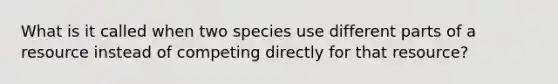 What is it called when two species use different parts of a resource instead of competing directly for that resource?