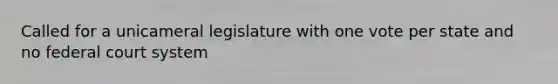 Called for a unicameral legislature with one vote per state and no federal court system