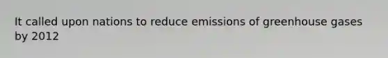 It called upon nations to reduce emissions of greenhouse gases by 2012