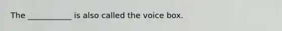 The ___________ is also called the voice box.