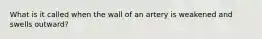 What is it called when the wall of an artery is weakened and swells outward?