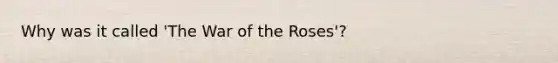 Why was it called 'The War of the Roses'?