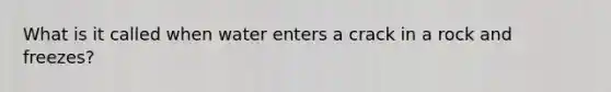 What is it called when water enters a crack in a rock and freezes?