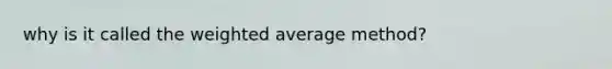 why is it called the weighted average method?