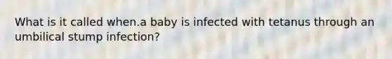 What is it called when.a baby is infected with tetanus through an umbilical stump infection?