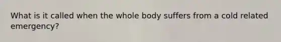 What is it called when the whole body suffers from a cold related emergency?