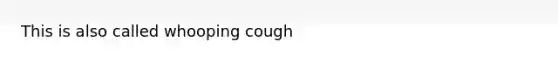 This is also called whooping cough