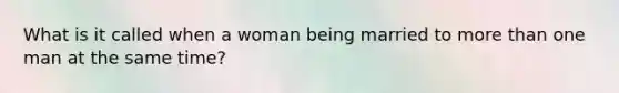 What is it called when a woman being married to more than one man at the same time?