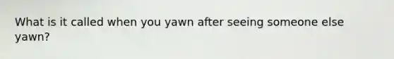 What is it called when you yawn after seeing someone else yawn?