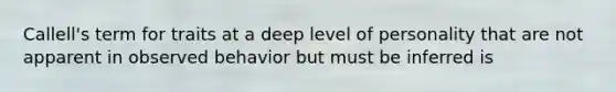 Callell's term for traits at a deep level of personality that are not apparent in observed behavior but must be inferred is