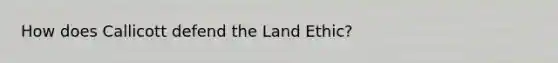 How does Callicott defend the Land Ethic?