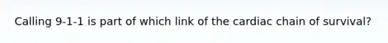 Calling 9-1-1 is part of which link of the cardiac chain of survival?