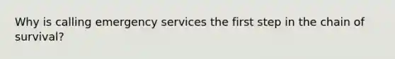 Why is calling emergency services the first step in the chain of survival?