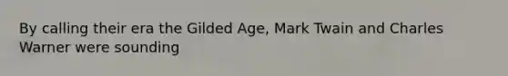 By calling their era the Gilded Age, Mark Twain and Charles Warner were sounding
