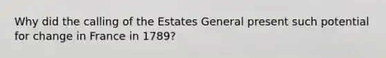 Why did the calling of the Estates General present such potential for change in France in 1789?