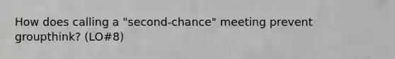 How does calling a "second-chance" meeting prevent groupthink? (LO#8)