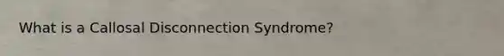 What is a Callosal Disconnection Syndrome?