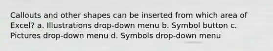 Callouts and other shapes can be inserted from which area of Excel? a. Illustrations drop-down menu b. Symbol button c. Pictures drop-down menu d. Symbols drop-down menu