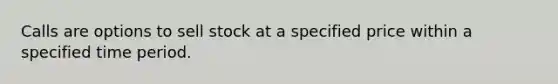 Calls are options to sell stock at a specified price within a specified time period.