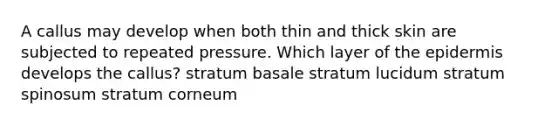 A callus may develop when both thin and thick skin are subjected to repeated pressure. Which layer of <a href='https://www.questionai.com/knowledge/kBFgQMpq6s-the-epidermis' class='anchor-knowledge'>the epidermis</a> develops the callus? stratum basale stratum lucidum stratum spinosum stratum corneum