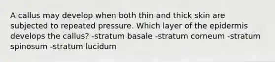 A callus may develop when both thin and thick skin are subjected to repeated pressure. Which layer of <a href='https://www.questionai.com/knowledge/kBFgQMpq6s-the-epidermis' class='anchor-knowledge'>the epidermis</a> develops the callus? -stratum basale -stratum corneum -stratum spinosum -stratum lucidum