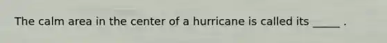 The calm area in the center of a hurricane is called its _____ .