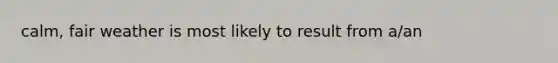 calm, fair weather is most likely to result from a/an