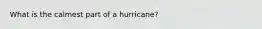 What is the calmest part of a hurricane?