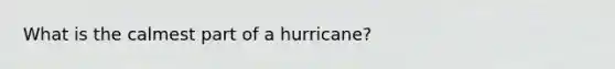 What is the calmest part of a hurricane?