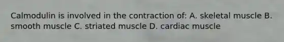 Calmodulin is involved in the contraction of: A. skeletal muscle B. smooth muscle C. striated muscle D. cardiac muscle