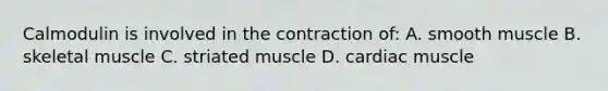 Calmodulin is involved in the contraction of: A. smooth muscle B. skeletal muscle C. striated muscle D. cardiac muscle