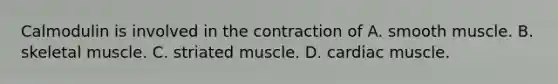 Calmodulin is involved in the contraction of A. smooth muscle. B. skeletal muscle. C. striated muscle. D. cardiac muscle.