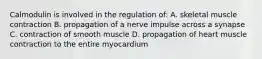 Calmodulin is involved in the regulation of: A. skeletal muscle contraction B. propagation of a nerve impulse across a synapse C. contraction of smooth muscle D. propagation of heart muscle contraction to the entire myocardium