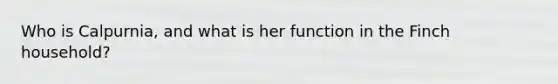 Who is Calpurnia, and what is her function in the Finch household?
