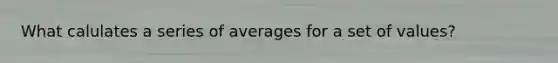 What calulates a series of averages for a set of values?