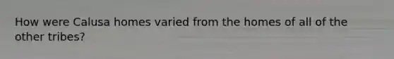 How were Calusa homes varied from the homes of all of the other tribes?