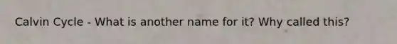 Calvin Cycle - What is another name for it? Why called this?