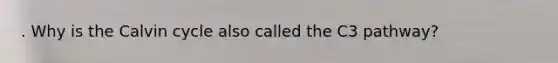 . Why is the Calvin cycle also called the C3 pathway?