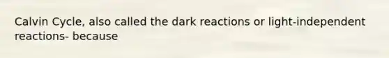 Calvin Cycle, also called the dark reactions or light-independent reactions- because