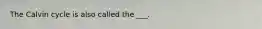 The Calvin cycle is also called the ___.