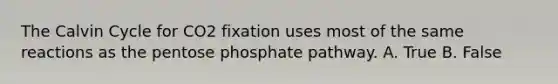 The Calvin Cycle for CO2 fixation uses most of the same reactions as <a href='https://www.questionai.com/knowledge/kU2OmaBWIM-the-pentose-phosphate-pathway' class='anchor-knowledge'>the pentose phosphate pathway</a>. A. True B. False