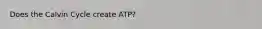 Does the Calvin Cycle create ATP?