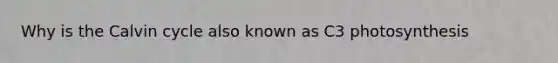 Why is the Calvin cycle also known as C3 photosynthesis