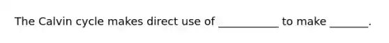 The Calvin cycle makes direct use of ___________ to make _______.