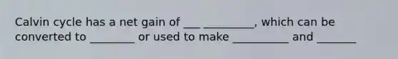 Calvin cycle has a net gain of ___ _________, which can be converted to ________ or used to make __________ and _______