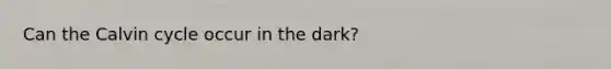 Can the Calvin cycle occur in the dark?