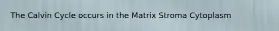 The Calvin Cycle occurs in the Matrix Stroma Cytoplasm