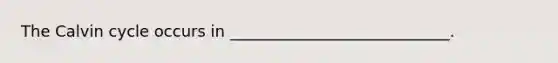 The Calvin cycle occurs in ____________________________.