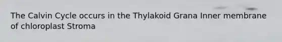 The Calvin Cycle occurs in the Thylakoid Grana Inner membrane of chloroplast Stroma