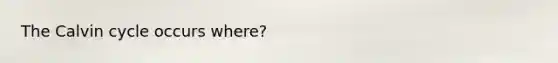 The Calvin cycle occurs where?